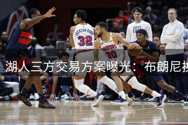 湖人三方交易方案曝光：布朗尼换防守悍将